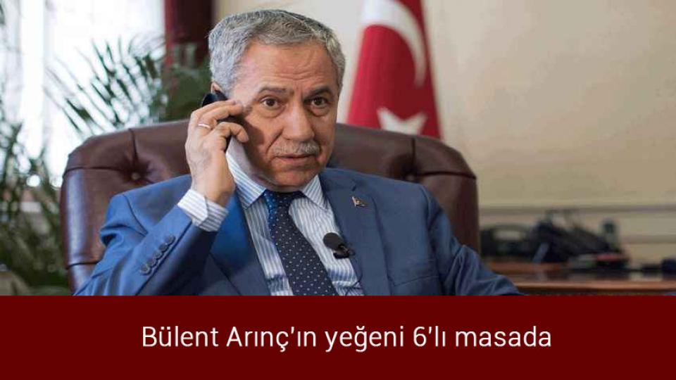 Bülent Arınç'ın yeğeni 6'lı masada