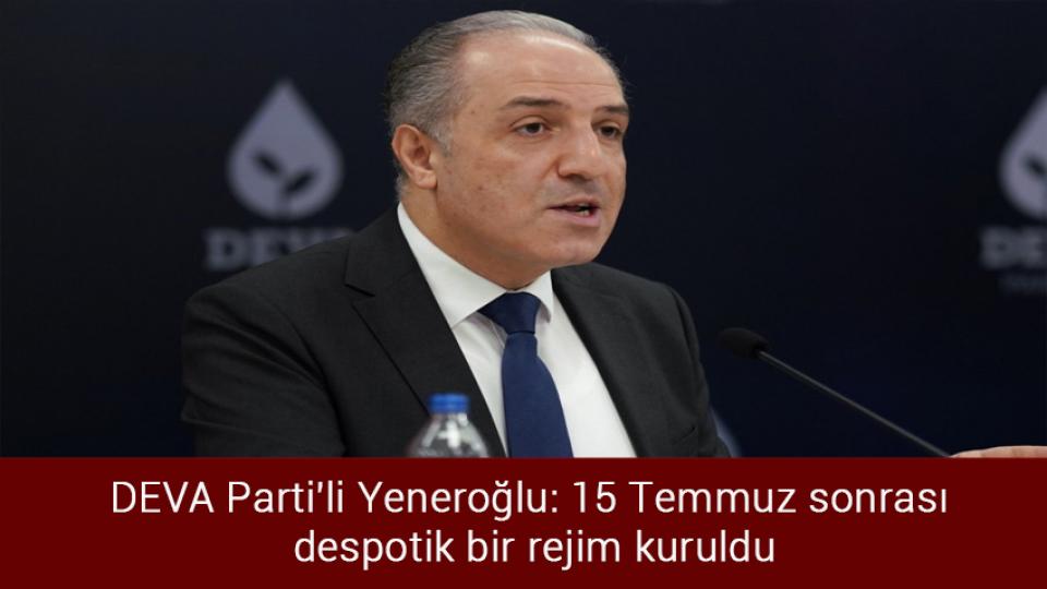 DEVA Parti'li Yeneroğlu: 15 Temmuz sonrası despotik bir rejim kuruldu
