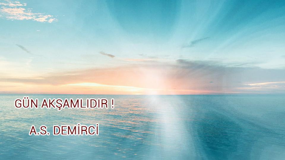 GÜN AKŞAMLIDIR ! / A.S. DEMİRCİ