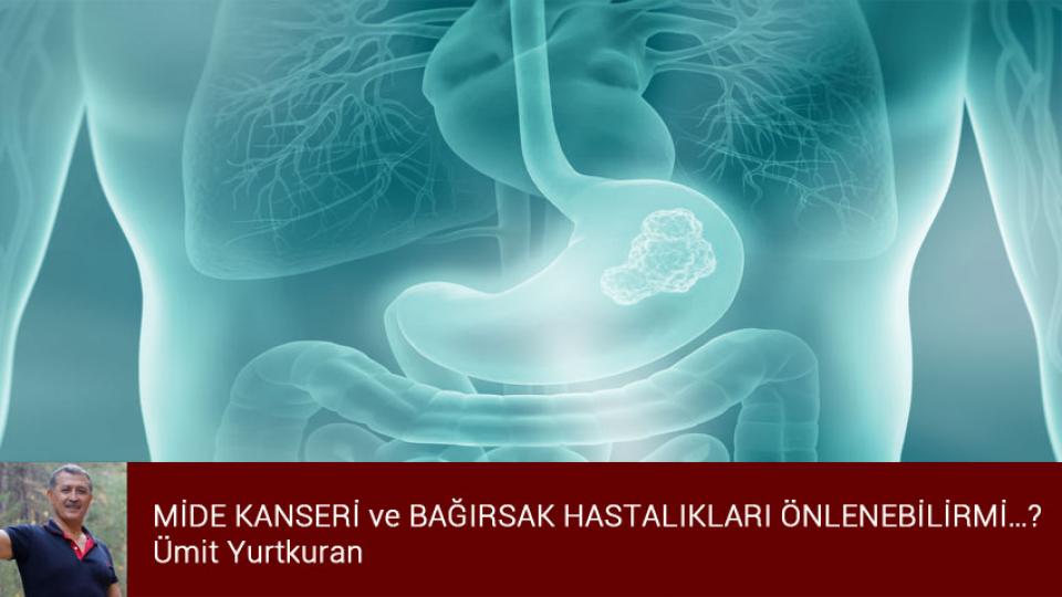 Tükettiklerimize dikkat edelim / Ümit YURTKURAN / MİDE KANSERİ ve BAĞIRSAK HASTALIKLARI ÖNLENEBİLİRMİ…? / Ümit Yurtkuran