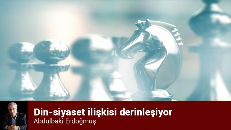 Din-siyaset ilişkisi derinleşiyor / Abdulbaki Erdoğmuş