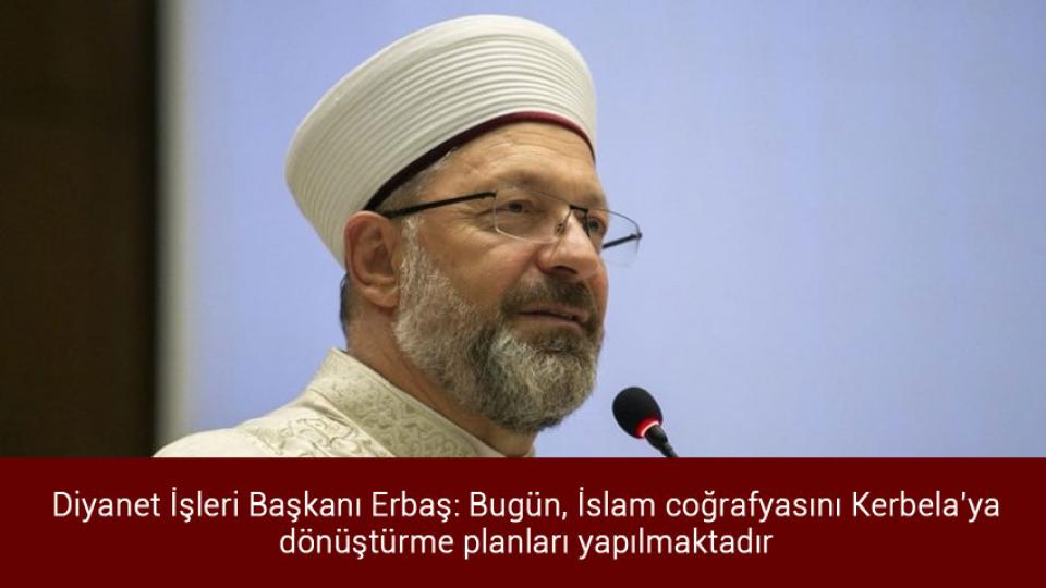 Davutoğlu: O açıklamamdan dolayı pişmanım, sürekli karşıma çıkıyor / Diyanet İşleri Başkanı Erbaş: Bugün, İslam coğrafyasını Kerbela'ya dönüştürme planları yapılmaktadır