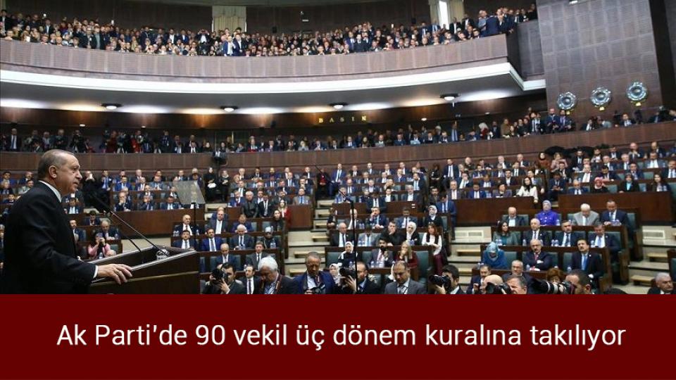 Ak Parti'de 90 vekil üç dönem kuralına takılıyor