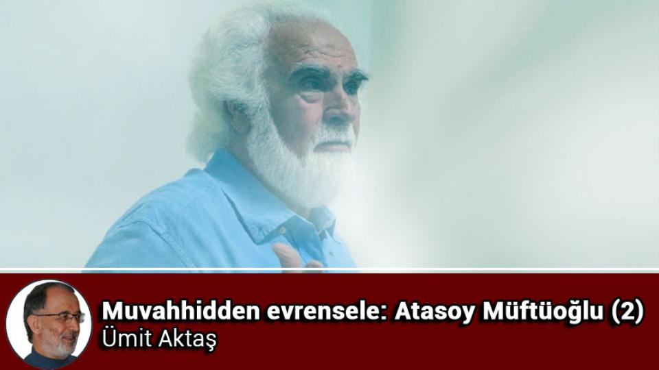 ATASOY MÜFTÜOĞLU / Basiretsizlik Kol Geziyor / Muvahhidden evrensele: Atasoy Müftüoğlu (2) / Ümit Aktaş