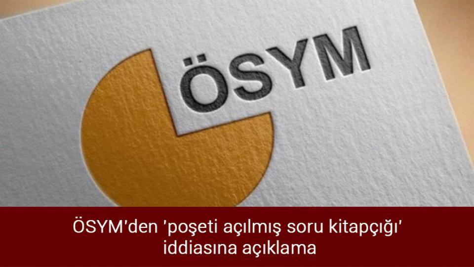 ÖSYM'den 'poşeti açılmış soru kitapçığı' iddiasına açıklama