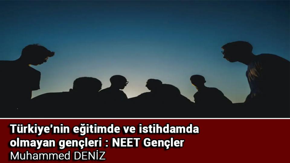 Türkiye’nin eğitimde ve istihdamda olmayan gençleri : NEET Gençler / Muhammed DENİZ