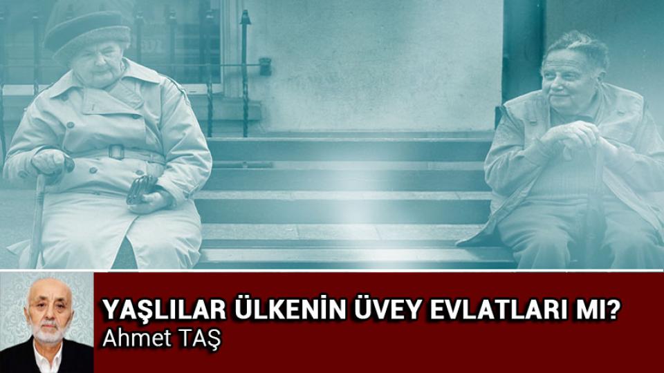 AHMET TAŞ / Sendika Seçimleri ve Beklentiler / YAŞLILAR ÜLKENİN ÜVEY EVLATLARI MI? / Ahmet TAŞ