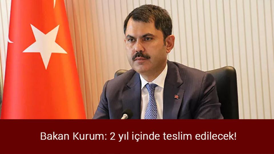 Bakan Kurum: 2 yıl içinde teslim edilecek!