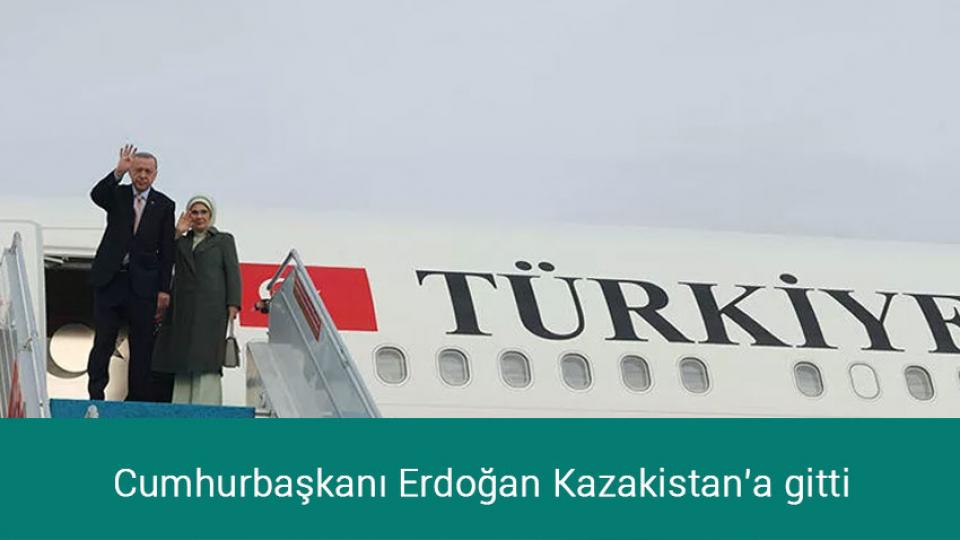 Cumhurbaşkanı Erdoğan Kazakistan’a gitti