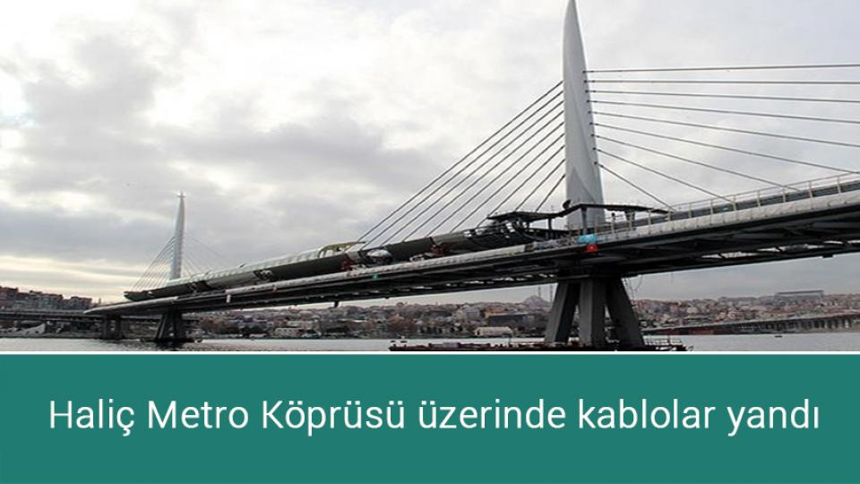 Haliç Metro Köprüsü üzerinde kablolar yandı