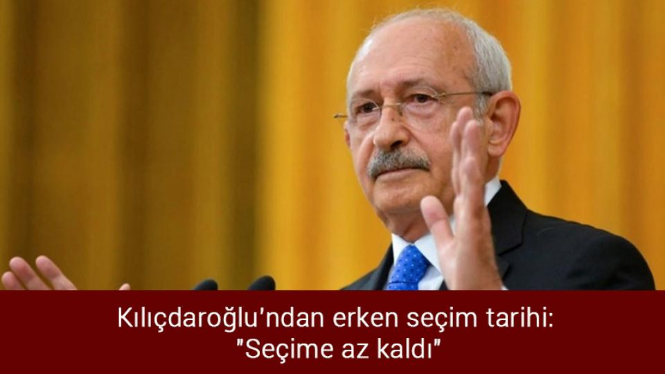Kılıçdaroğlu'ndan erken seçim tarihi: "Seçime az kaldı"