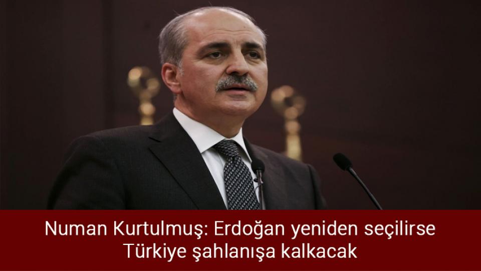 Numan Kurtulmuş: Erdoğan yeniden seçilirse Türkiye şahlanışa kalkacak