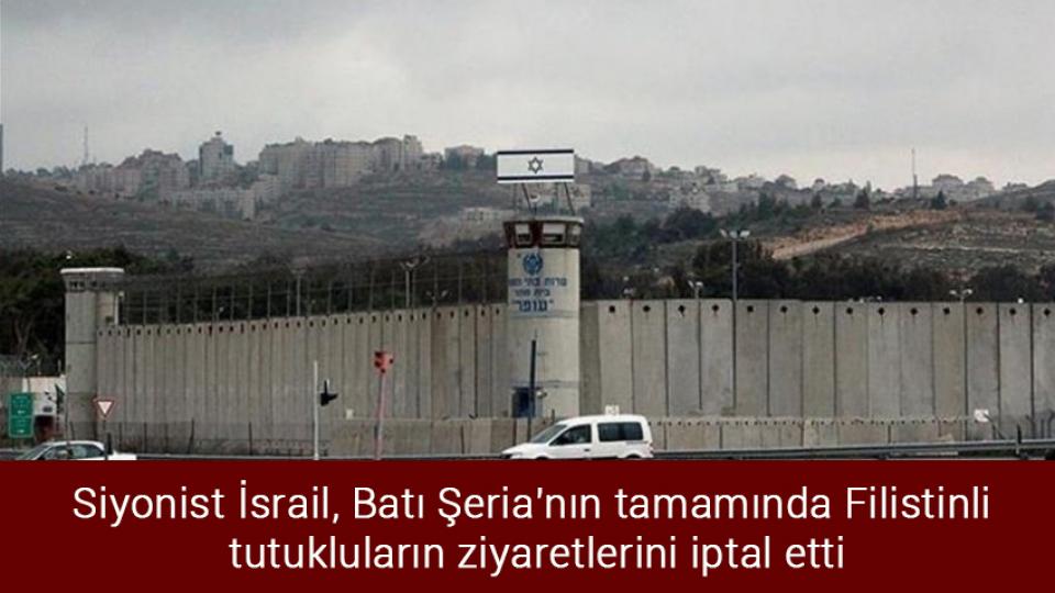 Siyonist İsrail, Batı Şeria'nın tamamında Filistinli tutukluların ziyaretlerini iptal etti