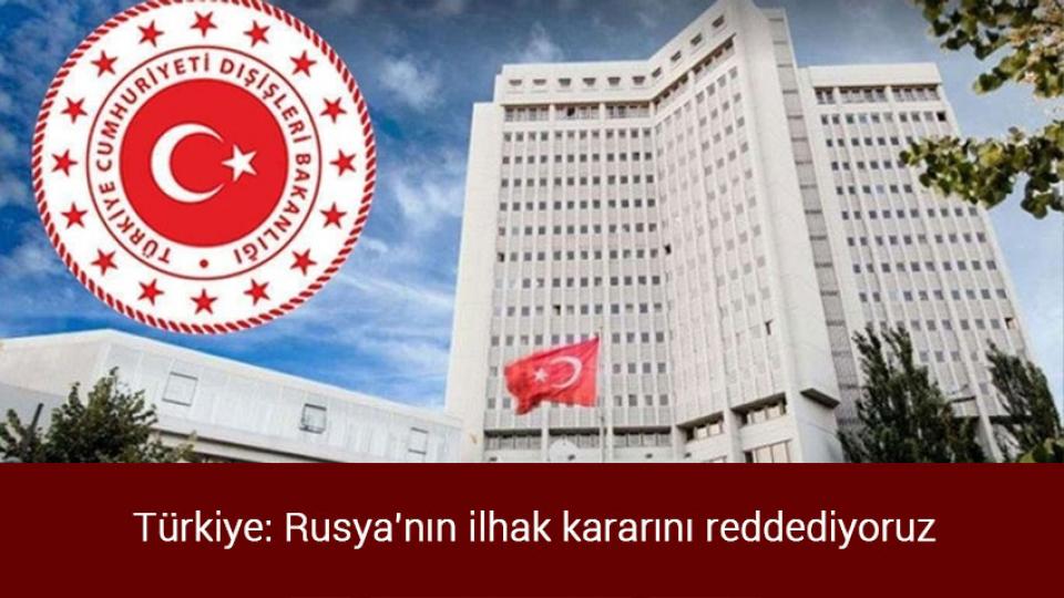 Türkiye: Rusya'nın ilhak kararını reddediyoruz