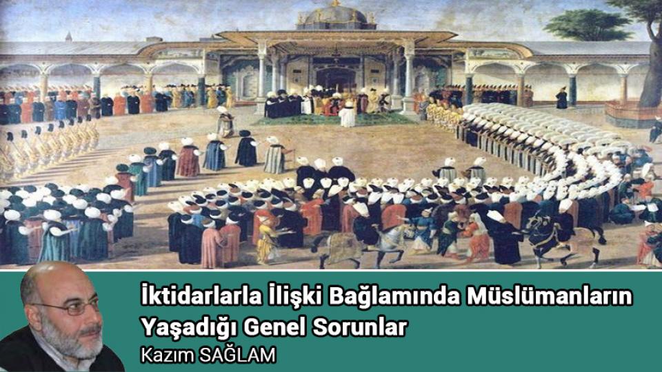 İktidarlarla İlişki Bağlamında Müslümanların Yaşadığı Genel Sorunlar / Kazım SAĞLAM