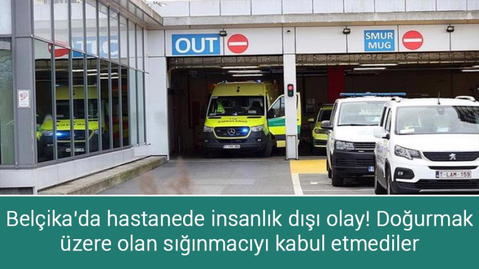 Belçika'da hastanede insanlık dışı olay! Doğurmak üzere olan sığınmacıyı kabul etmediler