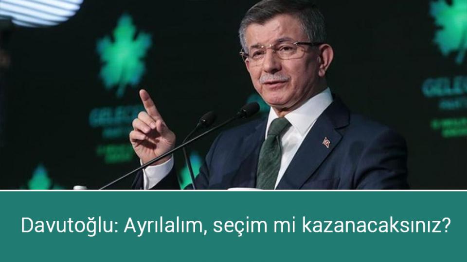 Davutoğlu: Ayrılalım, seçim mi kazanacaksınız?