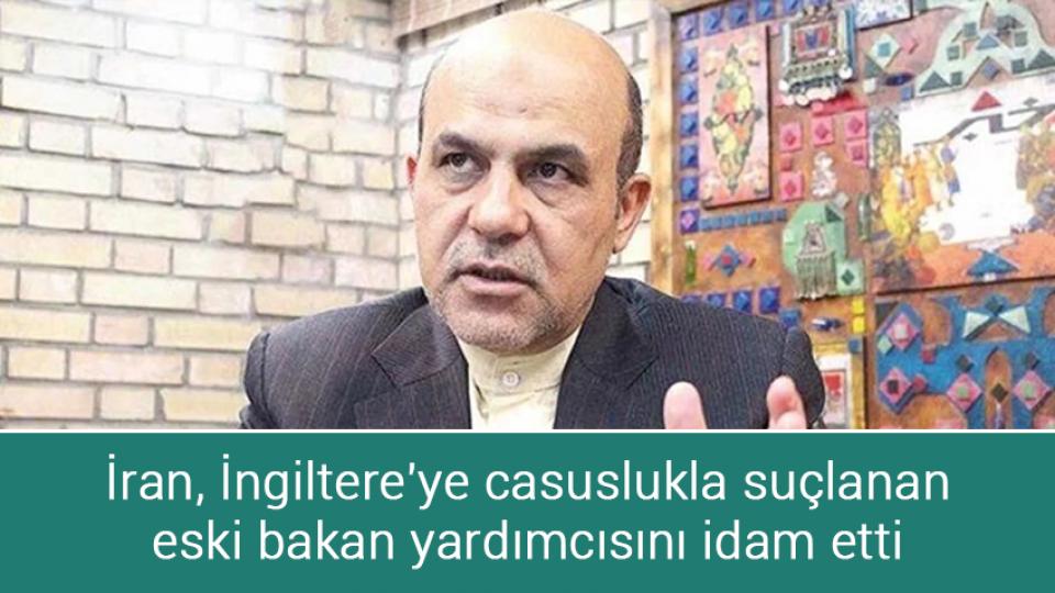 İran, İngiltere'ye casuslukla suçlanan eski bakan yardımcısını idam etti