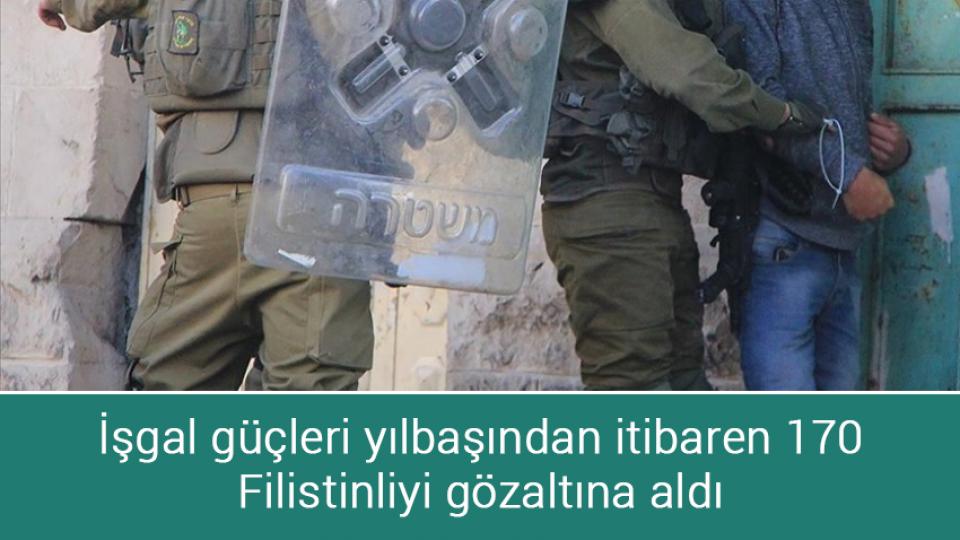 İşgal güçleri yılbaşından itibaren 170 Filistinliyi gözaltına aldı