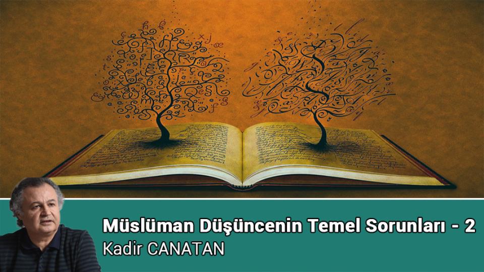 Müslüman Düşüncenin Temel Sorunları - 2 / Kadir CANATAN