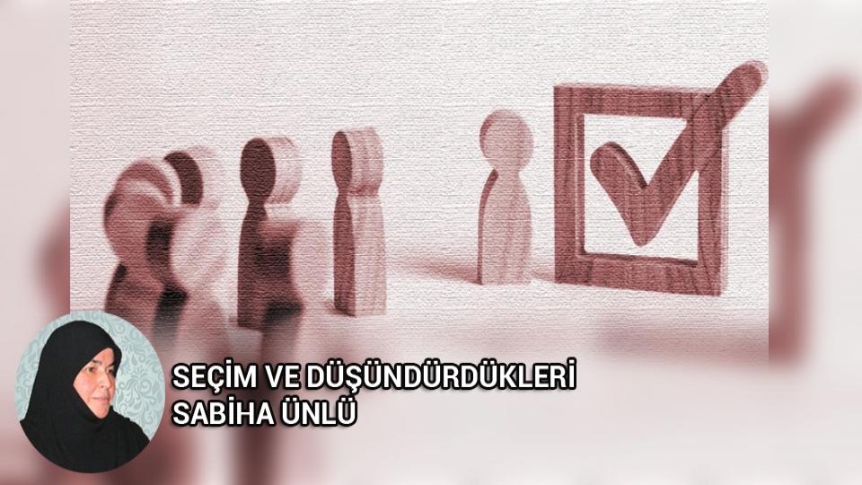 SEÇİM VE DÜŞÜNDÜRDÜKLERİ/SABİHA ÜNLÜ