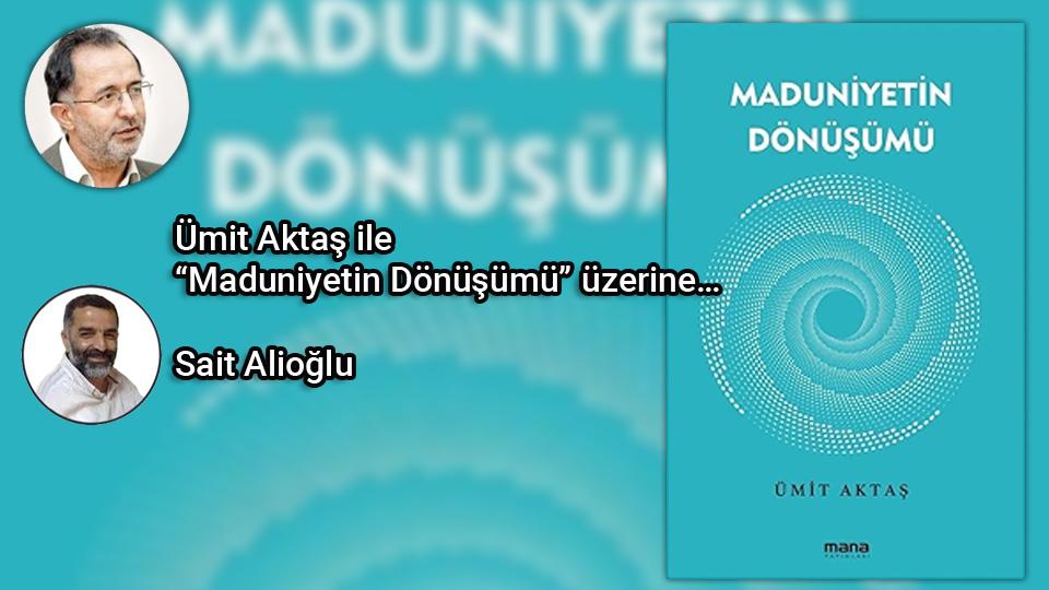 Gazze’den Sonra|Sait Alioğlu / Ümit Aktaş ile “Maduniyetin Dönüşümü” üzerine… / Sait Alioğlu