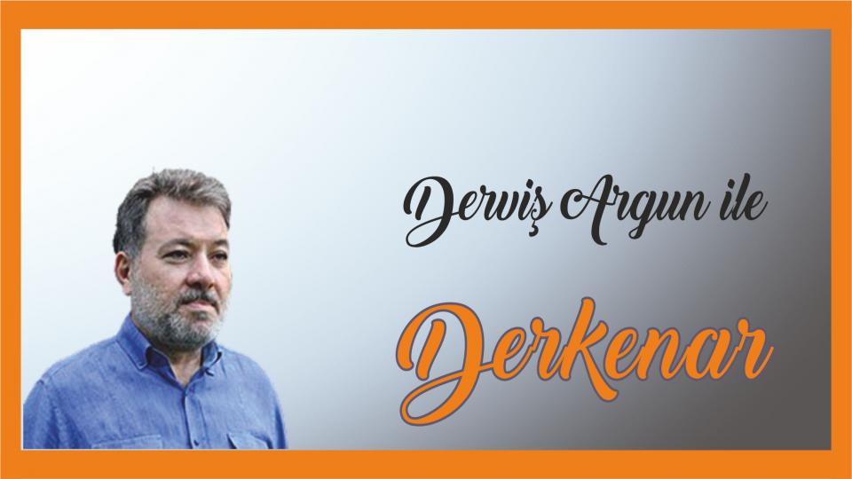 Mehmet Ali Başaran ile Derkenar.. / Derviş Argun ile Derkenar..