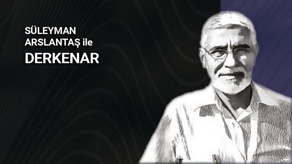 Mehmet Ali Başaran ile Derkenar.. / Süleyman Arslantaş ile Derkenar