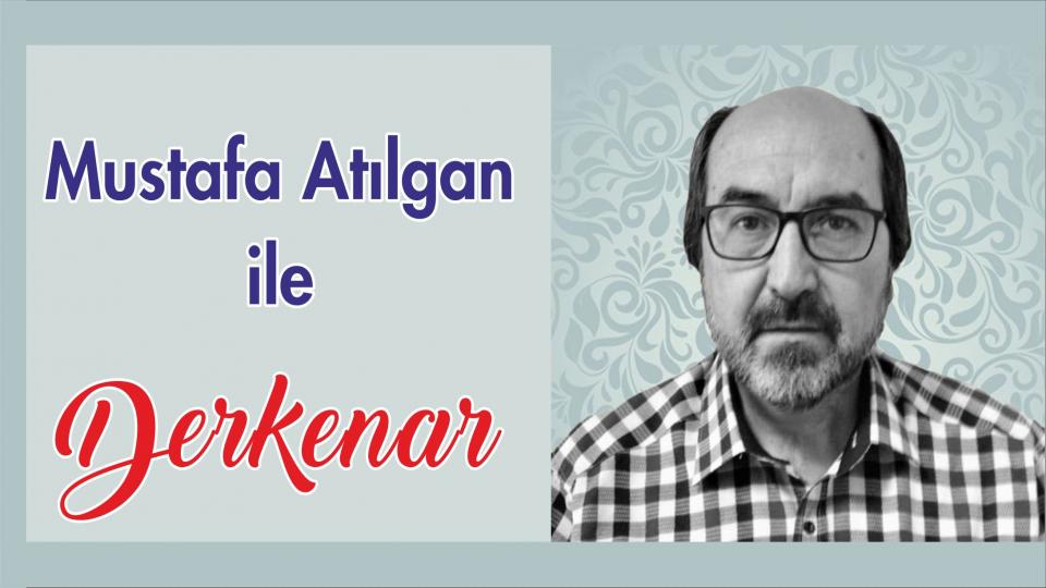 Mehmet Ali Başaran ile Derkenar.. / Mustafa Atılgan ile Derkenar..