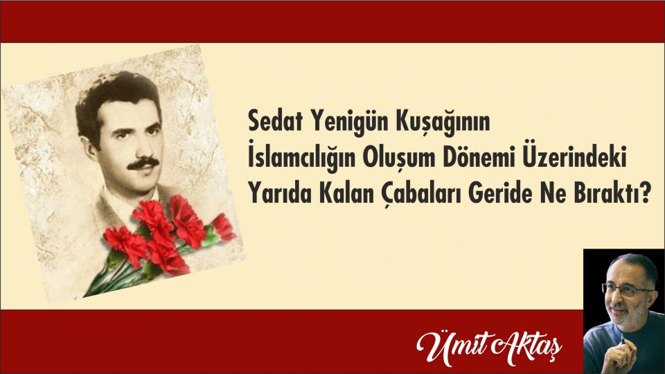 Her Taraf - Türkiyenin habercisi / SEDAT YENİGÜN KUŞAĞININ İSLAMCILIĞIN OLUŞUM DÖNEMİ ÜZERİNDEKİ YARIDA KALAN ÇABALARI GERİDE NE BIRAKTI?|ÜMİT AKTAŞ