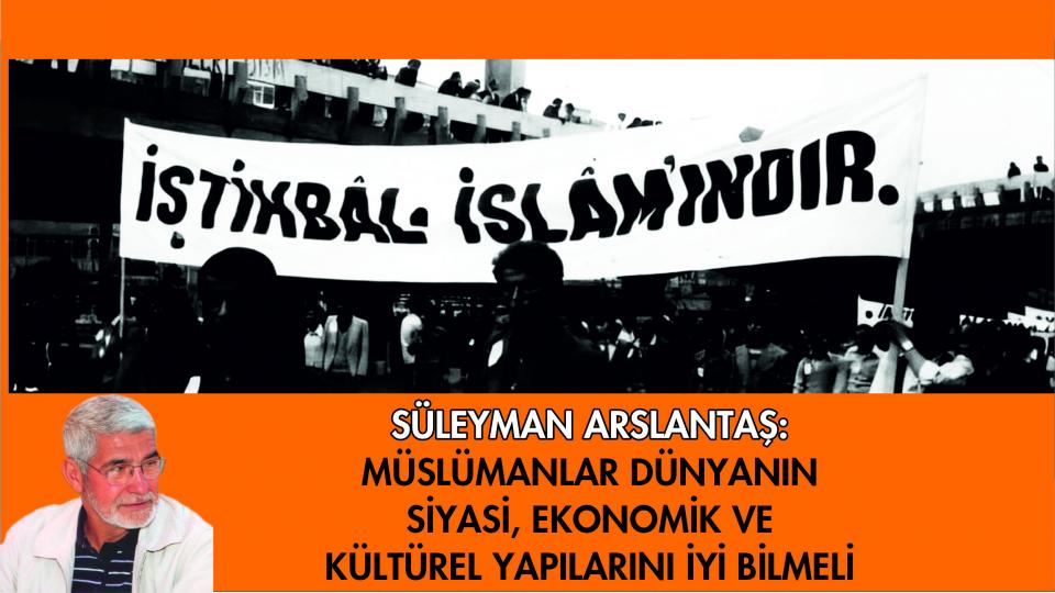 SÜLEYMAN ARSLANTAŞ / Koca Bir Medeniyet Yok Oldu(mu?) / Süleyman Arslantaş: İslâmi Hareket Denilen Yapılanmaların Dünyada Olup-Bitenleri Okumakta Başarılı Değiller