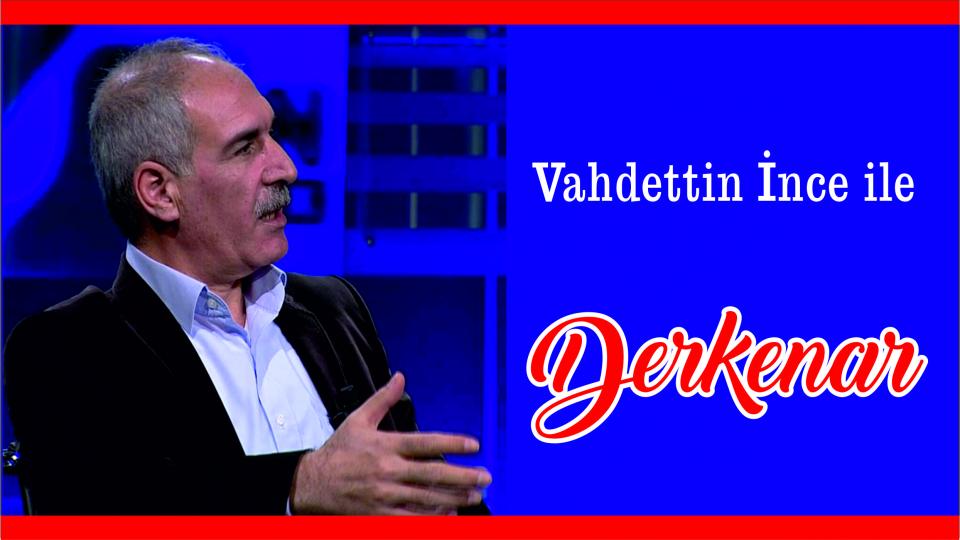 Mehmet Ali Başaran ile Derkenar.. / Vahdettin İnce ile Derkenar..