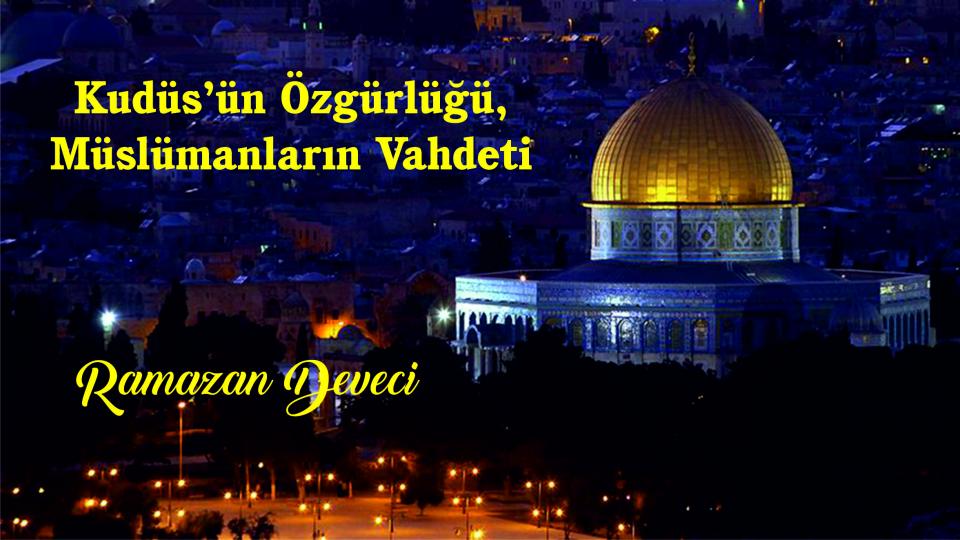 Kudüs’ün Özgürlüğü, Müslümanların Vahdeti|Ramazan Deveci