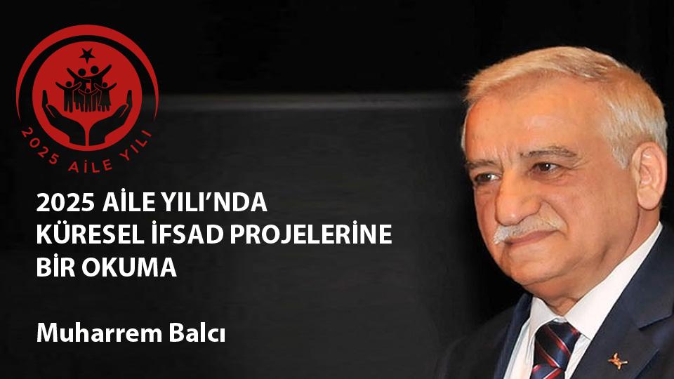 İNSANLIK ONURU, FARKINDALIKLA BAŞLAR  / Muharrem BALCI / 2025 AİLE YILINDA KÜRESEL İFSAD PROJELERİNE BİR OKUMA / Muharrem Balcı