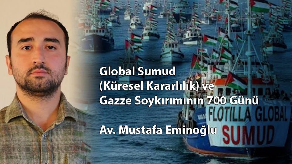Global Sumud (Küresel Kararlılık) ve Gazze Soykırımının 700 Günü / Av. Mustafa Eminoğlu