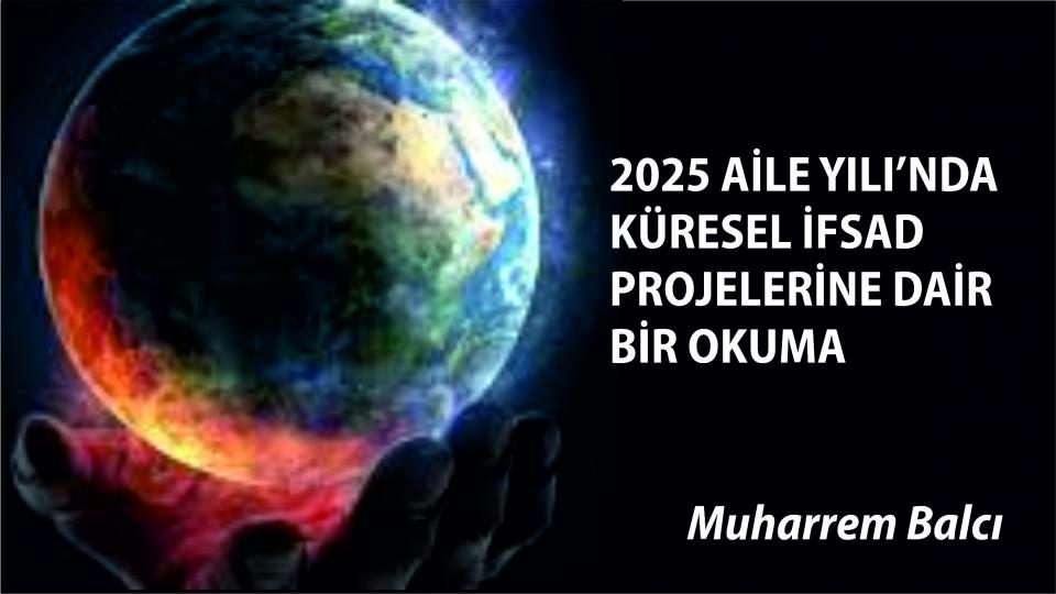Her Taraf - Türkiyenin habercisi / 2025 AİLE YILI’NDA KÜRESEL İFSAD PROJELERİNE DAİR BİR OKUMA|MUHARREM BALCI