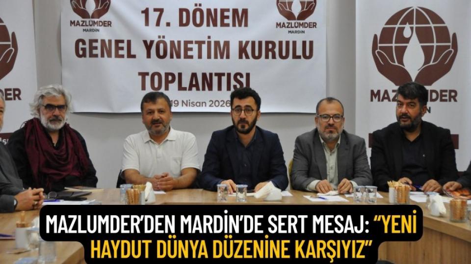 MAZLUMDER’den Mardin’de Sert Mesaj: “Yeni Haydut Dünya Düzenine Karşıyız”