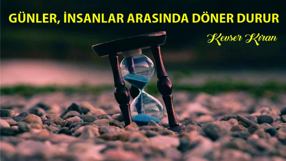 BİZİM ZAMANIMIZ|KEVSER KIRAN / GÜNLER İNSANLAR ARASINDA DÖNER DURUR|KEVSER KIRAN