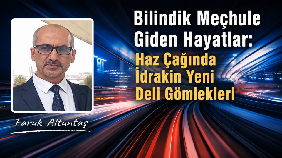 ÖMER FARUK ALTUNTAŞ / Bilindik Meçhule Giden Hayatlar: Haz Çağında İdrakin Yeni Deli Gömlekleri