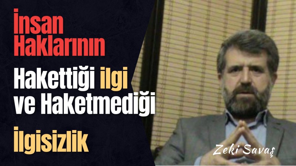 İnsan Haklarının Hakkettiği İlgi ve Hakketmediği İlgisizlik|Zeki Savaş