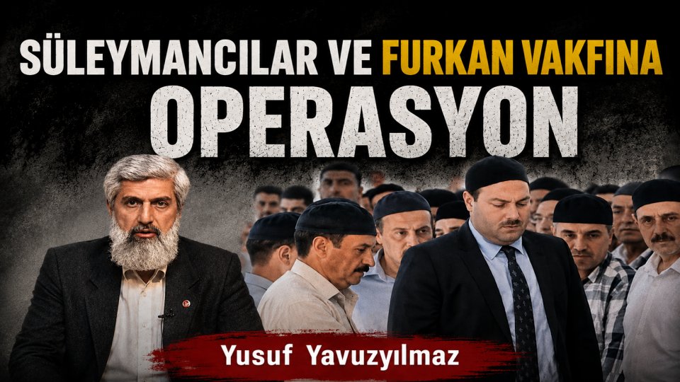 YUSUF YAVUZYILMAZ / Süleymancılar ve Furkan Vakfına Operasyon 