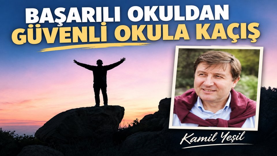BAŞARILI OKULDAN GÜVENLİ OKULA KAÇIŞ /KAMİL YEŞİL