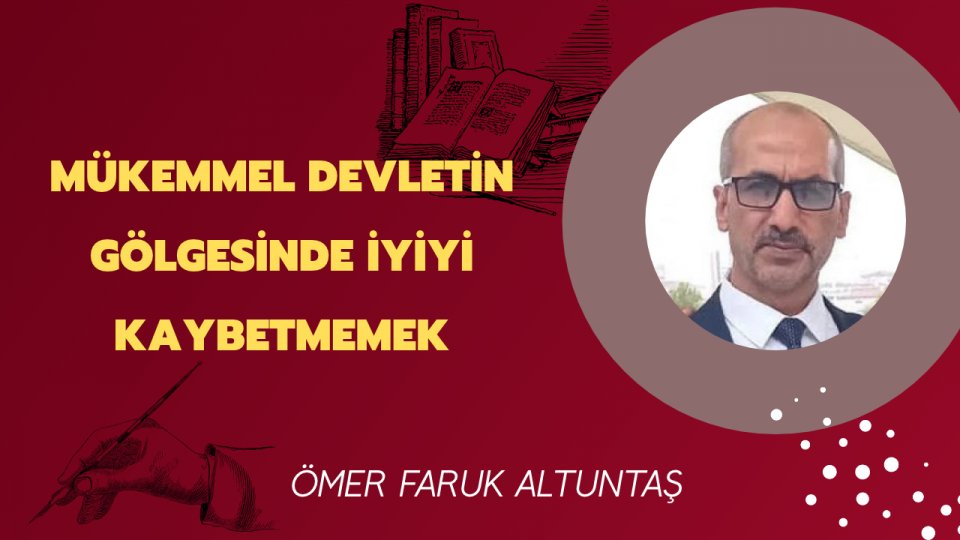 ÖMER FARUK ALTUNTAŞ / Mükemmel Devletin Gölgesinde İyiyi Kaybetmemek