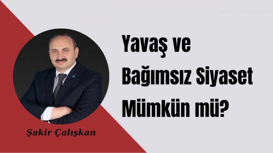 Şakir ÇALIŞKAN / Yavaş ve Bağımsız Siyaset Mümkün mü?
