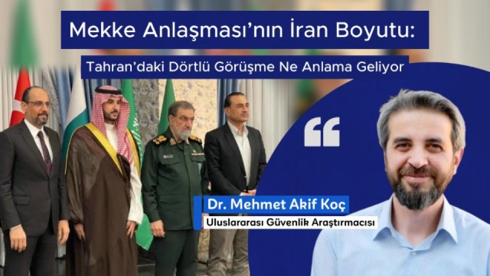 Mekke Anlaşması’nın İran Boyutu: Tahran’daki Dörtlü Görüşme Ne Anlama Geliyor|Mehmet Akif Koç