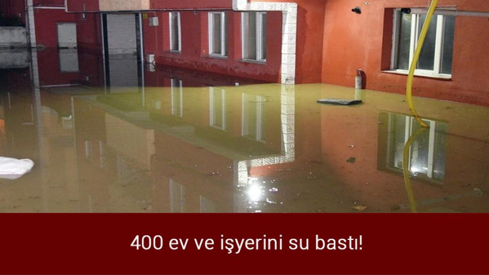 400 ev ve işyerini su bastı!