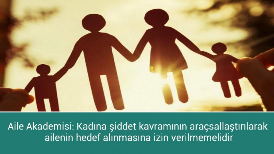 Aile Akademisi: Kadına şiddet kavramının araçsallaştırılarak ailenin hedef alınmasına izin verilmemelidir