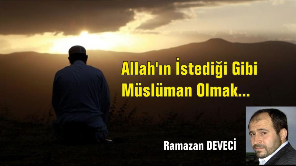 Her Taraf / Türkiye'nin habercisi / Allah'ın İstediği Gibi Müslüman Olmak...-Ramazan DEVECİ