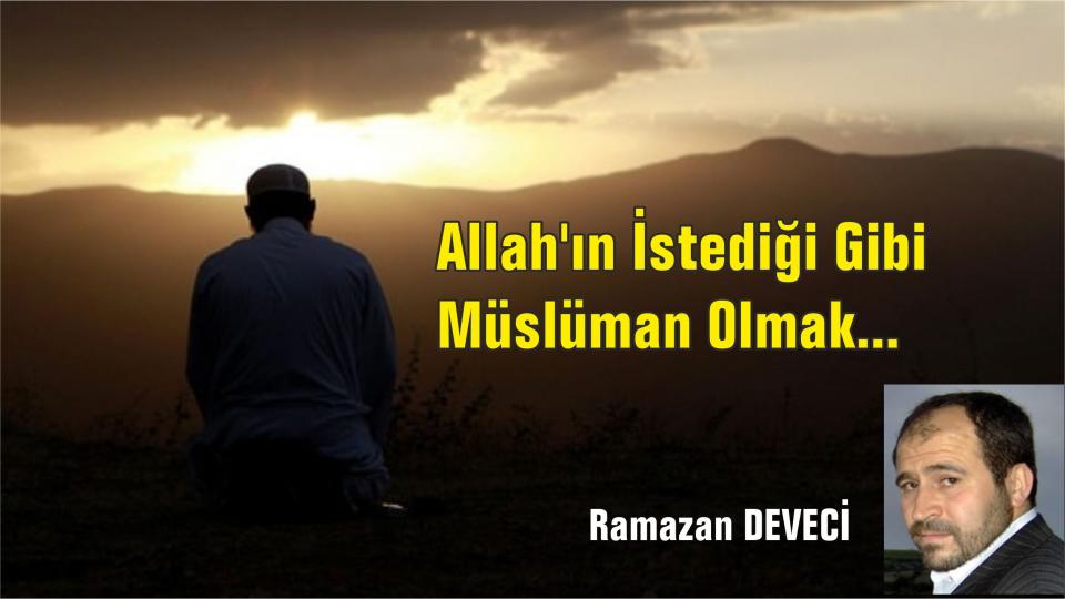 Allah'ın İstediği Gibi Müslüman Olmak...-Ramazan DEVECİ