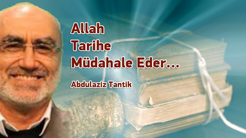 ABDULAZİZ TANTİK/Allah Tarihe Müdahale Eder…